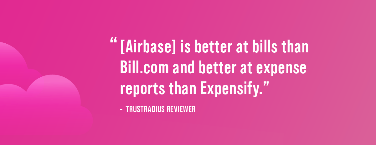 a quote from a reviewer from trustradius said "[airbase] is better at bills than bill.com and better at expense reports than expensify."